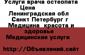 Услуги врача остеопата › Цена ­ 3000-3500 - Ленинградская обл., Санкт-Петербург г. Медицина, красота и здоровье » Медицинские услуги   